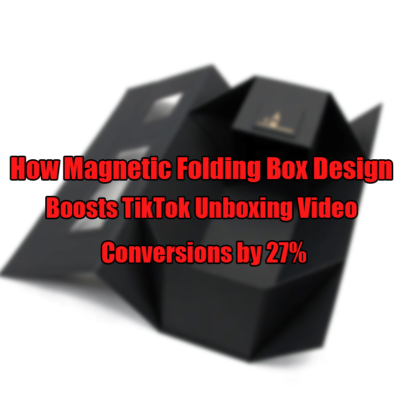 كيف يعزز تصميم مربع طي مغناطيسي تحويلات فيديو Tiktok unboxing بمقدار 27%